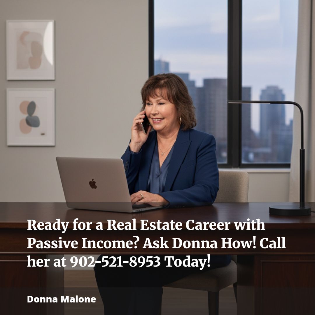 Ready for a Real Estate Career with Passive Income? Let Donna Show You How! Call 902-521-8953 Today!